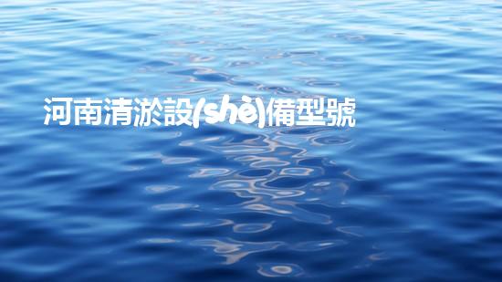 河南清淤設(shè)備型號(hào)：揭秘神奇裝置，輕松解決河道淤泥難題！